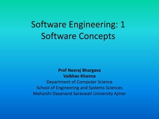 Software Engineering: 1
Software Concepts
Prof Neeraj Bhargava
Vaibhav Khanna
Department of Computer Science
School of Engineering and Systems Sciences
Maharshi Dayanand Saraswati University Ajmer
 