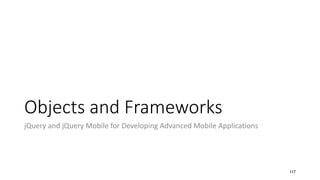 Objects and Frameworks
jQuery and jQuery Mobile for Developing Advanced Mobile Applications
117
 