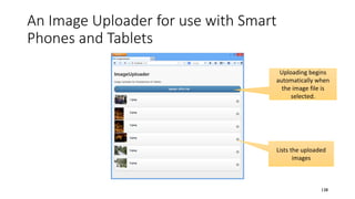 An Image Uploader for use with Smart
Phones and Tablets
138
Uploading begins
automatically when
the image file is
selected.
Lists the uploaded
images
 