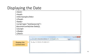 Displaying the Date
41
<html>
<head>
<title>Sample</title>
</head>
<body>
<script type="text/javascript">
document.write(new Date());
</script>
</body>
</html>
Displays the
current time
 