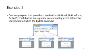 Exercise 2
• Create a program that provides three buttons(Button1, Button2, and
Button3). Each button is assigned a corresponding event listener for
showing dialog when the button is clicked.
64
 