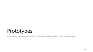 Prototypes
Generating objects with similar functions and attributes of exiting objects
86
 