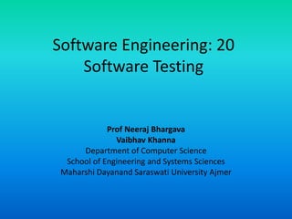 Software Engineering: 20
Software Testing
Prof Neeraj Bhargava
Vaibhav Khanna
Department of Computer Science
School of Engineering and Systems Sciences
Maharshi Dayanand Saraswati University Ajmer
 