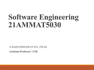 Software Engineering
21AMMAT5030
A.BARANIDHARAN M.E.,(Ph.D)
Assistant Professor / CSE
 