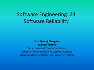 Software Engineering: 23
Software Reliability
Prof Neeraj Bhargava
Vaibhav Khanna
Department of Computer Science
School of Engineering and Systems Sciences
Maharshi Dayanand Saraswati University Ajmer
 