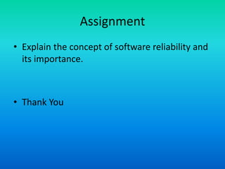 Assignment
• Explain the concept of software reliability and
its importance.
• Thank You
 