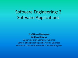 Software Engineering: 2
Software Applications
Prof Neeraj Bhargava
Vaibhav Khanna
Department of Computer Science
School of Engineering and Systems Sciences
Maharshi Dayanand Saraswati University Ajmer
 
