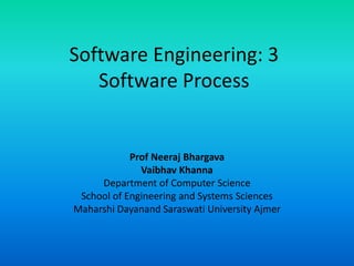 Software Engineering: 3
Software Process
Prof Neeraj Bhargava
Vaibhav Khanna
Department of Computer Science
School of Engineering and Systems Sciences
Maharshi Dayanand Saraswati University Ajmer
 
