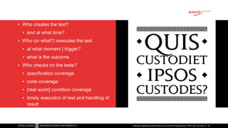 • Who creates the test?
• and at what time?
• Who (or what?) executes the test
• at what moment | trigger?
• what is the outcome
• Who checks on the tests?
• specification coverage
• code coverage
• [real world] condition coverage
• timely execution of test and handling of
result
Software Engineering as the Next Level Up from Programming | APAC GB Tour 2021 30
 