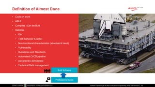 Definition of Almost Done
• Code on trunk
• ABLE
• Compiles | Can be Built
• Satisfies
• QA
• Test (behavior & code)
• Non-functional characteristics (absolute & trend)
• Vulnerability
• Guidelines and Standards
• Automated CI/CD pipeline
• (covered by) Smoketest
• Technical Debt management
Software Engineering as the Next Level Up from Programming | APAC GB Tour 2021
Professional Code
Built Software
50
 