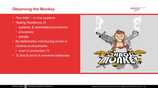 Observing the Monkey
• “fire drills” – in live systems
• Testing Resilience of
• systems & automated procedures
• processes
• people
• By deliberately introducing errors in
runtime environments
• even in production ?!
• To test & prove & enhance measures
Software Engineering as the Next Level Up from Programming | APAC GB Tour 2021 62
 