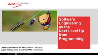 Software
Engineering
as the
Next Level Up
from
Programming
Oracle Groundbreakers APAC Virtual Tour 2021
Lucas Jellema, CTO & Architect AMIS | Conclusion
 