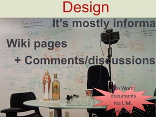 Design
Wikipages
+Comments/discussions
It’smostlyinformal
No Word documents
No UML diagrams
 
