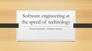 Software engineering at
the speed of technology
Prasad Narasimhan – Technical Architect
 
