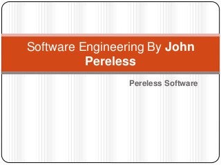 Pereless Software
Software Engineering By John
Pereless
 