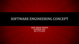 SOFTWARE ENGINEERING CONCEPT
ARIF MOIN UDDIN
COURSE-545
ID-1711439
 