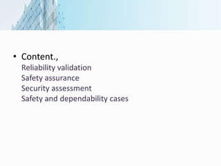 • Content.,
Reliability validation
Safety assurance
Security assessment
Safety and dependability cases
 