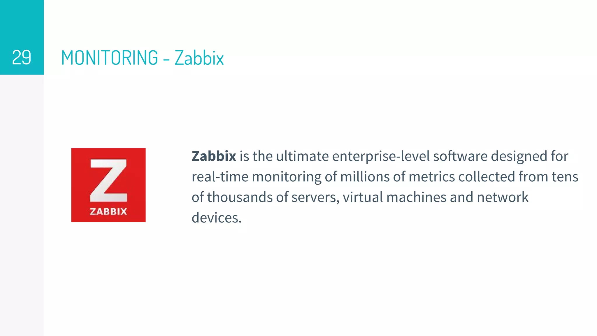 MONITORING - Zabbix
Zabbix is the ultimate enterprise-level software designed for
real-time monitoring of millions of metrics collected from tens
of thousands of servers, virtual machines and network
devices.
29
 