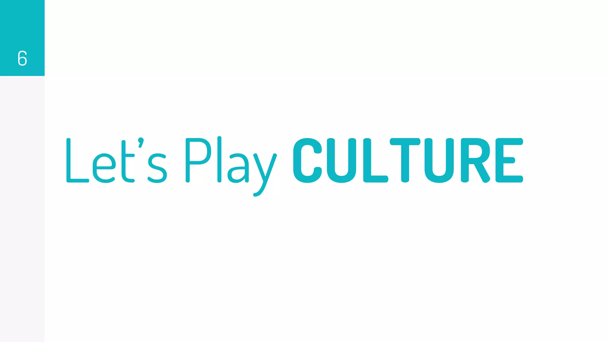 Let’s Play CULTURE
6
 