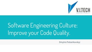 Software Engineering Culture:
Improve your Code Quality.
Dmytro Patserkovskyi
 