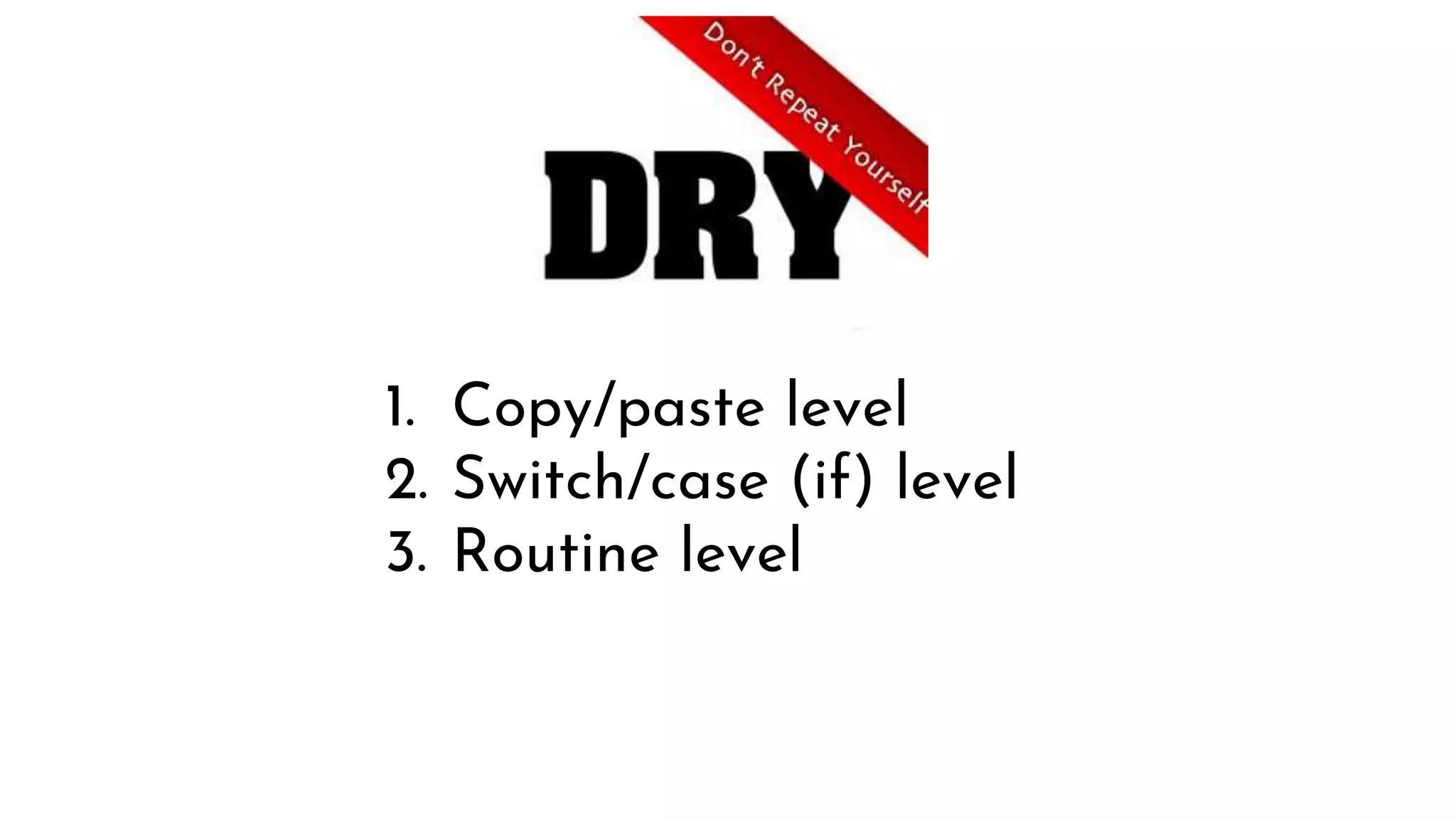1. Copy/paste level
2. Switch/case (if) level
3. Routine level