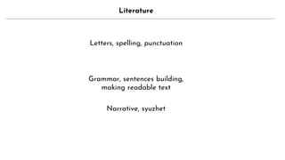 Literature
Letters, spelling, punctuation
Grammar, sentences building,
making readable text
Narrative, syuzhet
 