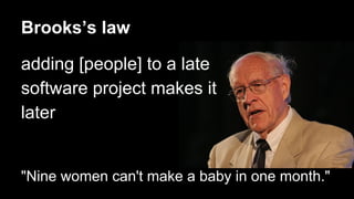 Brooks’s law
adding [people] to a late
software project makes it
later
"Nine women can't make a baby in one month."
 