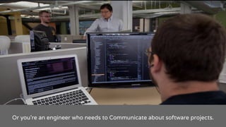 Or you’re an engineer who needs to Communicate about software projects.
 