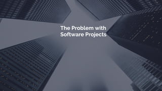 The Problem with
Software Projects
 