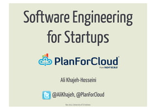 Software Engineering
    for Startups	
  

        Ali Khajeh-Hosseini

     @AliKhajeh, @PlanForCloud
           Nov 2012, University of St Andrews
 