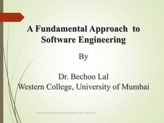 A Fundamental Approach to
Software Engineering
By
Dr. Bechoo Lal
Western College, University of Mumbai
Scientific Engineering and Computing Research by Dr. Bechoo Lal
 