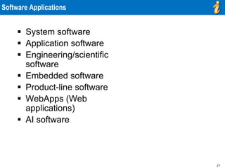 21
Software Applications
 System software
 Application software
 Engineering/scientific
software
 Embedded software
 Product-line software
 WebApps (Web
applications)
 AI software
 