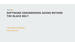 SOFTWARE ENGINEERING GOING BEYOND
THE BLACK BELT
The Final Frontier?
Alex Bunardzic
 