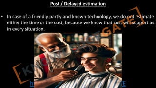 http://www.knowledgegate.in/GATE
Post / Delayed estimation
• In case of a friendly partly and known technology, we do not estimate
either the time or the cost, because we know that cost will support as
in every situation.
 