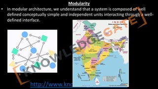 http://www.knowledgegate.in/GATE
Modularity
• In modular architecture, we understand that a system is composed of well
defined conceptually simple and independent units interacting through a well-
defined interface.
 
