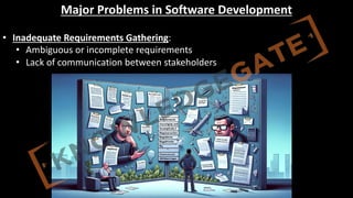 http://www.knowledgegate.in/GATE
Major Problems in Software Development
• Inadequate Requirements Gathering:
• Ambiguous or incomplete requirements
• Lack of communication between stakeholders
 