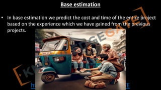 http://www.knowledgegate.in/GATE
Base estimation
• In base estimation we predict the cost and time of the entire project
based on the experience which we have gained from the previous
projects.
 