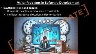 http://www.knowledgegate.in/GATE
Major Problems in Software Development
• Insufficient Time and Budget:
• Unrealistic deadlines and resource constraints
• Inefficient resource allocation and prioritization
 