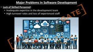 http://www.knowledgegate.in/GATE
Major Problems in Software Development
• Lack of Skilled Personnel:
• Inadequate expertise in the development team
• High turnover rates and loss of experienced staff
 