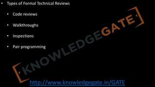 http://www.knowledgegate.in/GATE
• Types of Formal Technical Reviews
• Code reviews
• Walkthroughs
• Inspections
• Pair programming
 