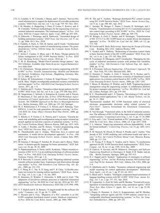 1248 IEEE TRANSACTIONS ON INDUSTRIAL INFORMATICS, VOL. 9, NO. 3, AUGUST 2013
[73] G. Candido, A. W. Colombo, J. Barata, and F. Jammes, “Service-Ori-
ented infrastructure to support the deployment of evolvable production
systems,” IEEE Trans. Ind. Inf., vol. 7, no. 4, pp. 759–767, Nov. 2011.
[74] J. M. Mendes, A. Bepperling, J. Pinto, P. Leitao, F. Restivo, and A.
W. Colombo, “Software methodologies for the engineering of service-
oriented industrial automation: The continuum project,” in Proc. 33rd
Annu. IEEE Int. Comput. Software Applic. Conf., 2009, pp. 452–459, .
[75] H. Dibowski, J. Ploennigs, and K. Kabitzsch, “Automated design of
building automation systems,” IEEE Trans. Ind. Electron., vol. 57, no.
11, pp. 3606–3613, Nov. 2010.
[76] E. Faldella, A. Paoli, A. Tilli, M. Sartini, and D. Guidi, “Architectural
design patterns for logic control of manufacturing systems: The gener-
alized device,” in Proc. XXII Int. Symp. Inf., Commun. Autom. Technol.,
2009, pp. 1–7.
[77] F. Serna, C. Catalan, A. Blesa, and J. M. Rams, “Design patterns for
failure management in IEC 61499 function blocks,” in Proc. IEEE
Conf. Emerging Technol. Factory Autom., 2010, pp. 1–7.
[78] T. M. H. Reenskaug, “Model-View-Controller design pattern,” Apr.
2013 [Online]. Available: http://heim.iﬁ.uio.no/~trygver/themes/mvc/
mvc-index.html
[79] J. H. Christensen, “Design patterns for systems engineering with IEC
61499,” in Proc. Verteilte Automatisierung—Modelle und Methoden
für Entwurf, Veriﬁkation, Eng Instrum., Magdeburg, Germany, Mar.
22–23, 2000, pp. 63–71.
[80] D. Schutz, M. Schraufstetter, J. Folmer, B. Vogel-Heuser, T. Gmeiner,
and K. Shea, “Highly reconﬁgurable production systems controlled by
real-time agents,” in Proc. 16th IEEE Conf. Emerging Technol. Factory
Autom., 2011, pp. 1–8.
[81] V. Dubinin and V. Vyatkin, “Semantics-robust design patterns for IEC
61499,” IEEE Trans. Ind. Inf., vol. 8, no. 2, pp. 279–290, May 2012.
[82] M. Tangermann, C. Schwab, A. Kalogeras, K. Lorentz, and A. Prayati,
R. Meersman, Z. Tari, and ed, Eds., in Proc. OTM Workshops Aspect-
Orientation of Control Application Code for Distributed Automation
Systems: The TORERO Approach on the Move to Meaningful Internet
Syst., Berlin, Germany, 2003, vol. 2889, pp. 335–345, Springer.
[83] M. A. Wehrmeister, E. P. Freitas, C. E. Pereira, and F. Rammig, “Gen-
ERTiCA: A tool for code generation and aspects weaving,” in Proc.
11th IEEE Int. Symp. Object Oriented Real-Time Distrib., 2008, pp.
234–238.
[84] A. Binotto, E. P. Freitas, C. E. Pereira, and T. Larsson, “Towards dy-
namic task scheduling and reconﬁguration using an aspect oriented ap-
proach applied on real-time concerns of industrial systems,” in Proc.
Inf. Control Problems Manuf., Moscow, Russia, 2009, pp. 1423–1428.
[85] A. Luder, J. Peschke, and M. Heinze, “Control programming using
Java,” IEEE Ind. Electron. Mag., vol. 2, pp. 19–27, 2008.
[86] K. Thramboulidis and A. Zoupas, “Real-time Java in control and
automation: A model driven development approach,” in Proc. 10th
IEEE Conf. Emerging Technol. Factory Autom., Catania, Italy, 2005,
pp. 8–46.
[87] M. Jimenez, F. Rosique, P. Sanchez, B. Alvarez, and A. Iborra, “Habi-
tation: A domain-speciﬁc language for home automation,” IEEE Soft-
ware, vol. 26, pp. 30–38, 2009.
[88] N. Papakonstantinou, S. Sierla, and K. Koskinen, “Object oriented ex-
tensions of IEC 61131-3 as an enabling technology of software product
lines,” in Proc. 16th IEEE Conf. Emerging Technol. Factory Autom.,
Toulouse, France, 2011, pp. 1–8.
[89] H. P. Breivold, S. Larsson, and R. Land, “Migrating industrial systems
towards software product lines: Experiences and observations through
case studies,” in Proc. 34th Euromicro Conf. Software Eng. Adv. Ap-
plic., 2008, pp. 232–239.
[90] L. F. Wang, K. C. Tan, X. D. Jiang, and Y. B. Chen, “A ﬂexible auto-
matic test system for rotating-turbine machinery,” IEEE Trans. Autom.
Sci. Eng., vol. 2, no. 1, pp. 1–18, Jan. 2005.
[91] R. Hametner, D. Winkler, T. Ostreicher, S. Bifﬂ, and A. Zoitl, “The
adaptation of test-driven software processes to industrial automation
engineering,” in Proc. 8th IEEE Int. Conf. Ind. Inf., 2010, pp. 921–927.
[92] IEEE Standard for Software Maintenance, IEEE Std 1219-1998, 1998,
.
[93] V. T. Rajlich and K. H. Bennett, “A staged model for the software life
cycle,” Computer, vol. 33, pp. 66–71, 2000.
[94] T. Hussain and G. Frey, “Migration of a PLC controller to an IEC
61499 compliant distributed control system: Hands-on experiences,”
in Proc. IEEE Int. Conf. Robot. Autom., 2005, pp. 3984–3989.
[95] W. Dai and V. Vyatkin, “Redesign distributed PLC control systems
using IEC 61499 function blocks,” IEEE Trans. Autom. Science Eng.,
vol. 9, no. 2, pp. 390–401, Apr. 2012.
[96] C. Suender, M. Wenger, C. Hanni, I. Gosetti, H. Steininger, and J.
Fritsche, “Transformation of existing IEC 61131-3 automation projects
into control logic according to IEC 61499,” in Proc. IEEE Int. Conf.
Emerging Technol. Factory Autom., 2008, pp. 369–376.
[97] M. Wenger, A. Zoitl, C. Sunder, and H. Steininger, “Transformation
of IEC 61131-3 to IEC 61499 based on a model driven development
approach,” in Proc. 7th IEEE Int. Conf. Ind. Inf., 2009, vol. 1,2, pp.
715–720.
[98] M. Fowler and K. Beck, Refactoring: Improving the Design of Existing
Code. Reading, MA, USA: Addison-Wesley, 1999.
[99] V. Vyatkin and V. Dubinin, “Refactoring of execution control charts
in basic function blocks of the IEC 61499 standard,” IEEE Trans, Ind.
Inf., vol. 6, no. 2, pp. 155–165, May 2010.
[100] R. Froschauer, D. Dhungana, and P. Grunbacher, “Managing the life-
cycle of industrial automation systems with product line variability
models,” in Proc. 34th Euromicro Conf. Software Eng. Adv. Applic.,
2008, pp. 35–42.
[101] R. S. Pressman, Software Engineering: A Practitioner’s Approach, 7th
ed. New York, NY, USA: McGraw-Hill, 2001.
[102] O. Hummer, C. Sunder, A. Zoitl, T. Strasser, M. N. Rooker, and G.
Ebenhofer, “Towards zero-downtime evolution of distributed control
applications via evolution control based on IEC 61499,” in Proc. IEEE
Conf. Emerging Technol. Factory Autom., 2006, pp. 1285–1292.
[103] T. Moser, R. Mordinyi, D. Winkler, and S. Bifﬂ, “Engineering project
management using the engineering cockpit: A collaboration platform
for project managers and engineers,” in Proc. 9th IEEE Int. Conf Ind.
Inf., Lisbon, Portugal, 2011, pp. 579–584.
[104] K. C. Thramboulidis and C. S. Tranoris, “Developing a CASE tool for
distributed control applications,” Int. J. Adv. Manuf. Technol., vol. 24,
pp. 24–31, 2004.
[105] “International standard: IEC 61508 functional safety of electrical
electronic programmable electronic safety related systems,” in
Part1-Part7. Geneva, Switzerland: Int. Electrotech. Commission,
1999–2000.
[106] H. Von Krosigk, “Functional safety in the ﬁeld of industrial automa-
tion. The inﬂuence of IEC 61508 on the improvement of safety-related
control systems,” Computing Control Eng. J., vol. 11, pp. 13–18, 2000.
[107] G. Frey and L. Litz, “Formal methods in PLC programming,” in Proc.
IEEE Int. Conf. Syst., Man, Cybern., 2000, vol. 4, pp. 2431–2436.
[108] T. L. Johnson, “Improving automation software dependability: A role
for formal methods?,” Control Eng. Practice, vol. 15, pp. 1403–1415,
2007.
[109] H. M. Hanisch, M. Hirsch, D. Missal, S. Preuße, and C. Gerber, “One
decade of IEC 61499 modeling and veriﬁcation-results and open is-
sues,” in Proc. Inf. Control Problems Manuf. Conf., Moscow, Russia,
2009, pp. 211–216.
[110] L. H. Yoong, P. S. Roop, V. Vyatkin, and Z. Salcic, “A synchronous
approach for IEC 61499 function block implementation,” IEEE Trans.
Comput., vol. 58, no. 12, pp. 1599–1614, Dec. 2009.
[111] D. Gašević, N. Kaviani, and M. Milanović, Ontologies and Software
Engineering Handbook on Ontologies, S. Staab, D. R. Studer, and ed,
Eds. Berlin, Germany: Springer, 2009, pp. 593–615.
[112] H.-J. Happel and S. Seedorf, “Applications of ontologies in software
engineering,” in Proc. 2nd Int. Workshop Semantic Web Enabled Soft-
ware Eng/5th Int. Semantic Web Conf., Athens, GA, USA, 2006, pp.
5–9.
[113] D. Hästbacka and S. Kuikka, “Semantics enhanced engineering and
model reasoning for control application development,” Multimedia
Tools Applic., vol. 65, no. 1, pp. 47–62, Jul. 2013.
[114] G. Black and V. Vyatkin, “Intelligent component-based automation of
baggage handling systems with IEC 61499,” IEEE Trans. Autom. Sci.
Eng., vol. 7, no. 2, pp. 337–351, Apr. 2010.
[115] W. Lepuschitz, A. Zoitl, M. Valle, and M. Merdan, “Toward self-recon-
ﬁguration of manufacturing systems using automation agents,” IEEE
Trans. Syst., Man, Cybern. C, Applic. Rev., vol. 41, no. 1, pp. 52–69,
Jan. 2011.
[116] I. Hegny, O. Hummer, A. Zoitl, G. Koppensteiner, and M. Merdan,
“Integrating software agents and IEC 61499 realtime control for re-
conﬁgurable distributed manufacturing systems,” in Proc. Int. Symp.
Ind. Embedded Syst., 2008, pp. 249–252.
 