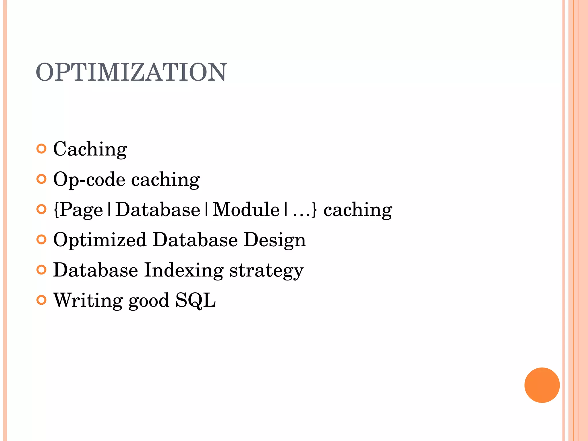 OPTIMIZATION Caching Op-code caching {Page|Database|Module|…} caching Optimized Database Design Database Indexing strategy Writing good SQL 