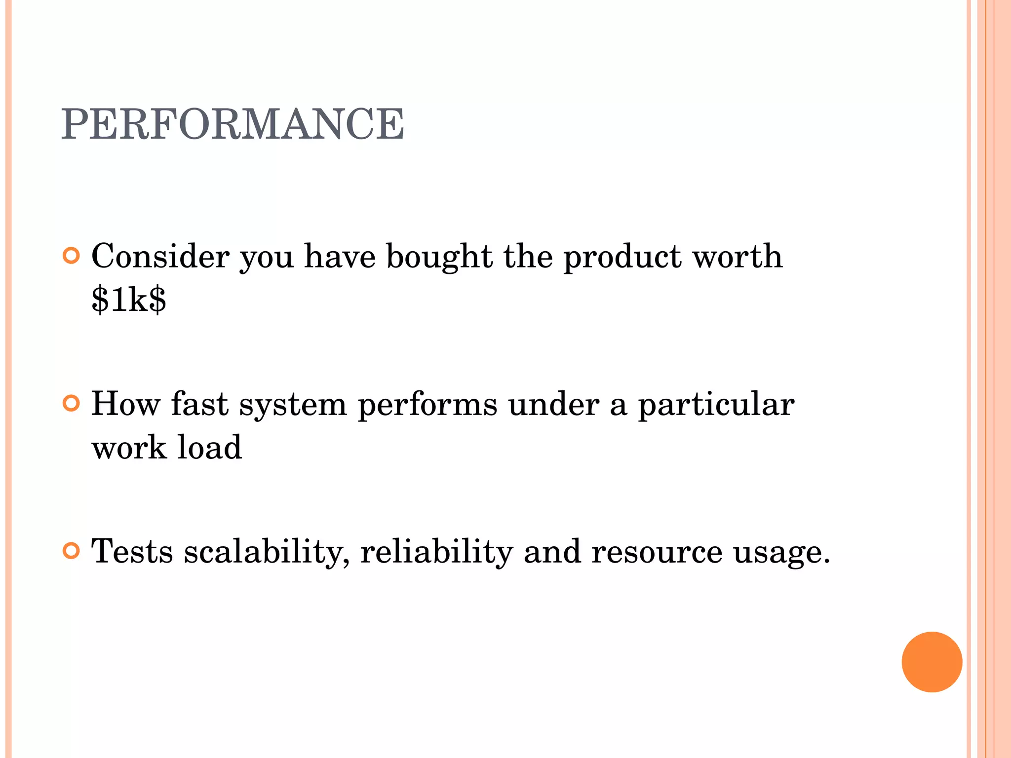 PERFORMANCE Consider you have bought the product worth $1k$ How fast system performs under a particular work load Tests scalability, reliability and resource usage. 