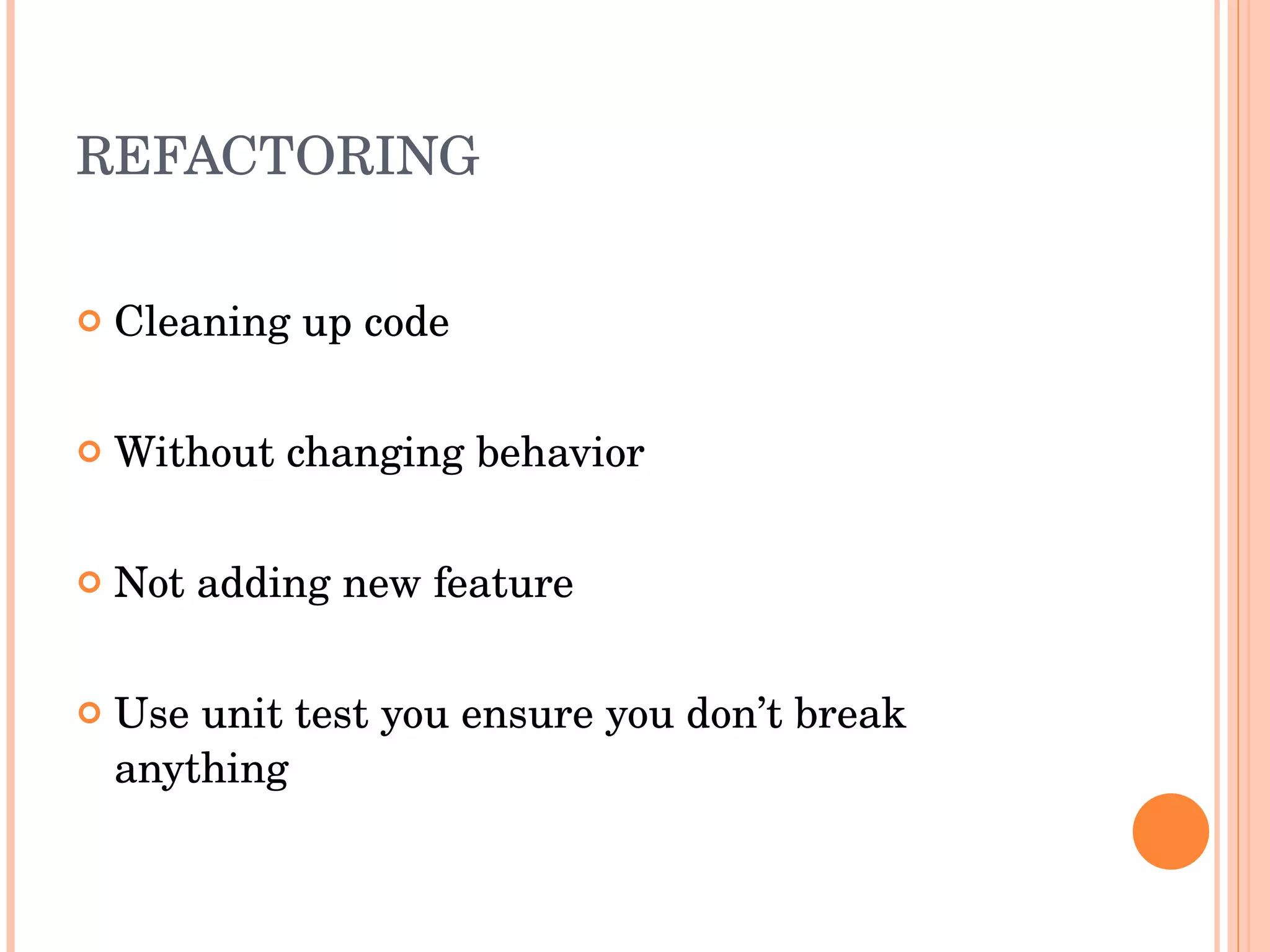 REFACTORING Cleaning up code Without changing behavior Not adding new feature Use unit test you ensure you don’t break anything 