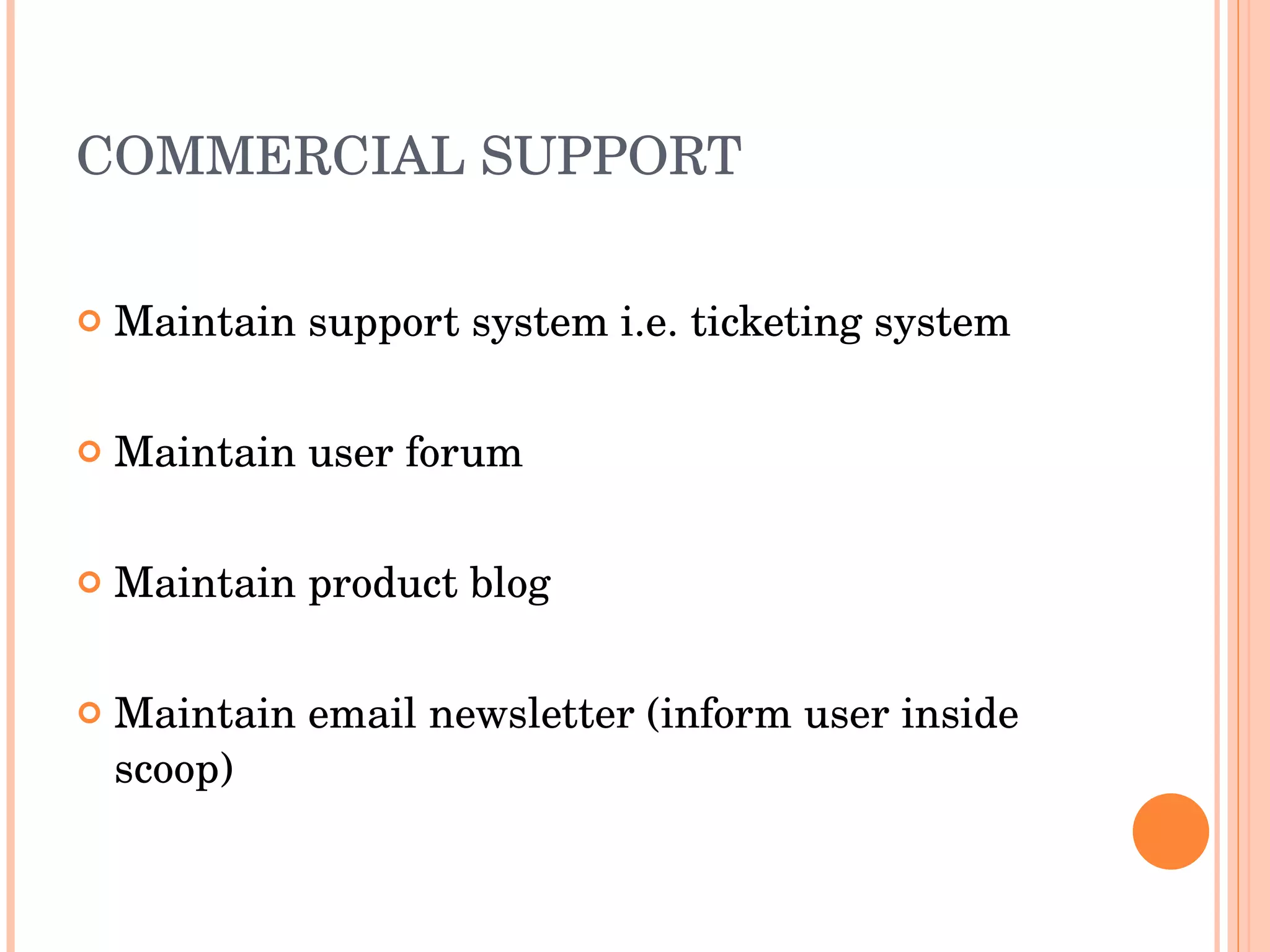 COMMERCIAL SUPPORT Maintain support system i.e. ticketing system Maintain user forum Maintain product blog Maintain email newsletter (inform user inside scoop)  