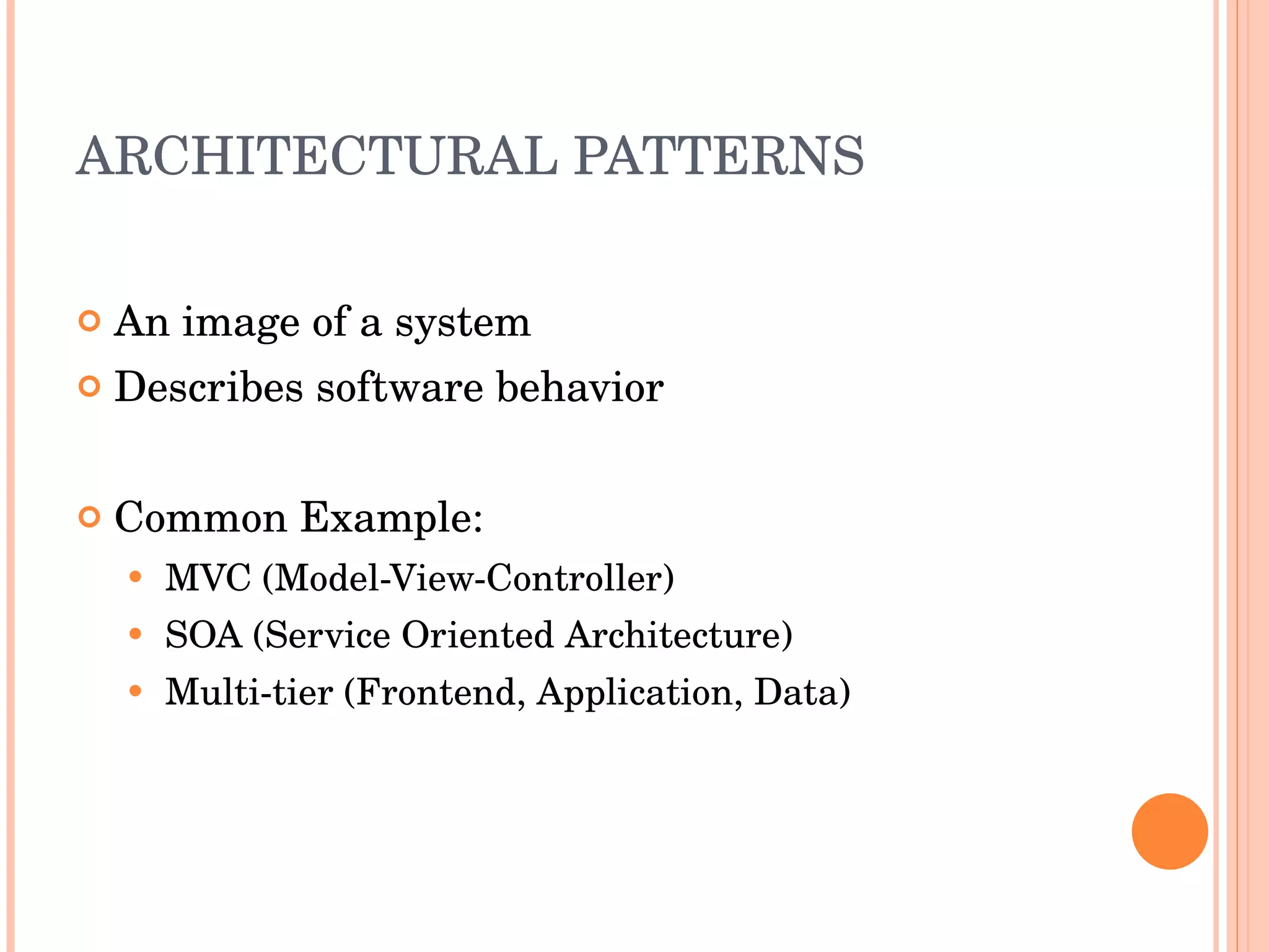 ARCHITECTURAL PATTERNS An image of a system Describes software behavior Common Example: MVC (Model-View-Controller) SOA (Service Oriented Architecture) Multi-tier (Frontend, Application, Data) 