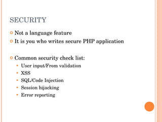 SECURITY Not a language feature It is you who writes secure PHP application Common security check list: User input/From validation XSS SQL/Code Injection  Session hijacking Error reporting 
