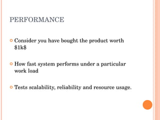 PERFORMANCE Consider you have bought the product worth $1k$ How fast system performs under a particular work load Tests scalability, reliability and resource usage. 