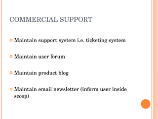 COMMERCIAL SUPPORT Maintain support system i.e. ticketing system Maintain user forum Maintain product blog Maintain email newsletter (inform user inside scoop)  