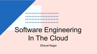 Software Engineering
In The Cloud
Dhaval Nagar
 